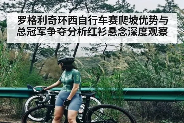 罗格利奇环西自行车赛爬坡优势与总冠军争夺分析红衫悬念深度观察 - NG28