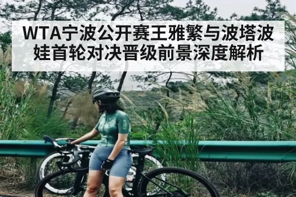 WTA宁波公开赛王雅繁与波塔波娃首轮对决晋级前景深度解析 - NG28