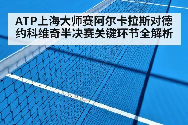 ATP上海大师赛阿尔卡拉斯对德约科维奇半决赛关键环节全解析 - NG28