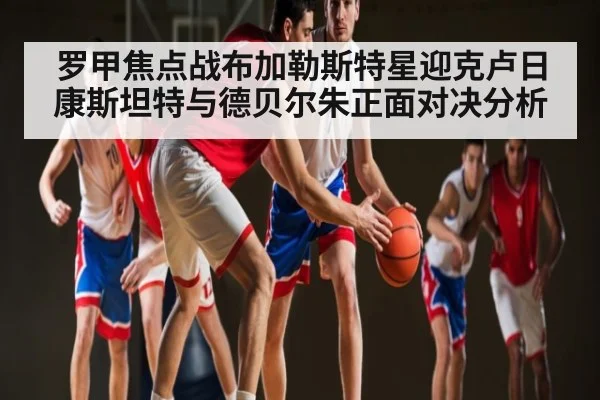 罗甲焦点战布加勒斯特星迎克卢日康斯坦特与德贝尔朱正面对决分析 - NG28